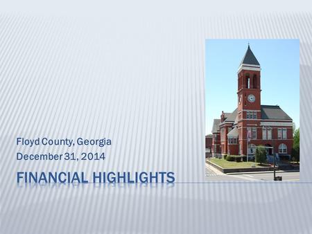 Floyd County, Georgia December 31, 2014.  This presentation provides an overview of Floyd County’s financial performance for the 2014 fiscal year. 