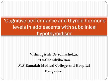Vishnugirish,Dr.Somashekar, *Dr.Chandrika Rao M.S.Ramaiah Medical College and Hospital Bangalore. ‘Cognitive performance and thyroid hormone levels in.