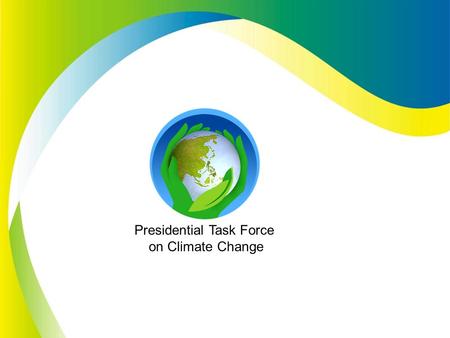Presidential Task Force on Climate Change. Climate Change: The Philippine Response Presidential Task Force on Climate Change Presentation of Framework.