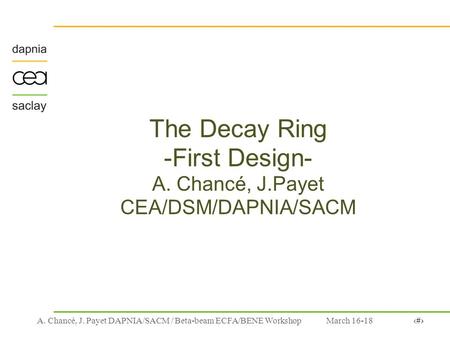March 16-181A. Chancé, J. Payet DAPNIA/SACM / Beta-beam ECFA/BENE Workshop The Decay Ring -First Design- A. Chancé, J.Payet CEA/DSM/DAPNIA/SACM.