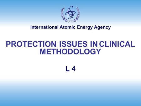 International Atomic Energy Agency L 4 PROTECTION ISSUES IN CLINICAL METHODOLOGY.