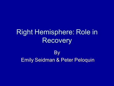 Right Hemisphere: Role in Recovery By Emily Seidman & Peter Peloquin.