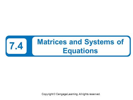 Copyright © Cengage Learning. All rights reserved. 7.4 Matrices and Systems of Equations.