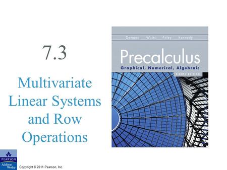 Copyright © 2011 Pearson, Inc. 7.3 Multivariate Linear Systems and Row Operations.