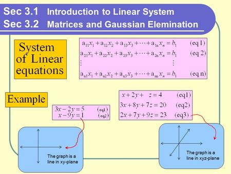 Sec 3.1 Introduction to Linear System Sec 3.2 Matrices and Gaussian Elemination The graph is a line in xy-plane The graph is a line in xyz-plane.