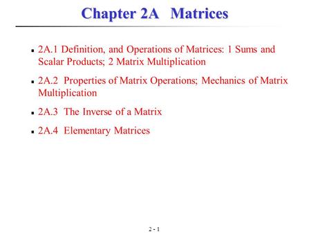 Chapter 2A Matrices 2A.1 Definition, and Operations of Matrices: 1 Sums and Scalar Products; 2 Matrix Multiplication 2A.2 Properties of Matrix Operations;