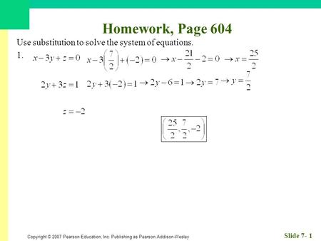 Copyright © 2007 Pearson Education, Inc. Publishing as Pearson Addison-Wesley Slide 7- 1 Homework, Page 604 Use substitution to solve the system of equations.
