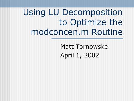 Using LU Decomposition to Optimize the modconcen.m Routine Matt Tornowske April 1, 2002.