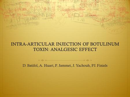 INTRA-ARTICULAR INJECTION OF BOTULINUM TOXIN: ANALGESIC EFFECT D. Batifol, A. Huart, P. Jammet, J. Yachouh, PJ. Finiels.
