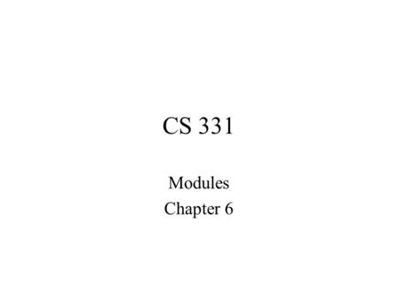 CS 331 Modules Chapter 6. Overview Decomposition and abstraction Program organization Abstract vs. concrete User-defined types Example discussion.