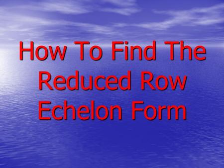 How To Find The Reduced Row Echelon Form. Reduced Row Echelon Form A matrix is said to be in reduced row echelon form provided it satisfies the following.