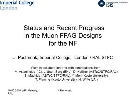 10.03.2010, WP1 Meeting, RAL J. Pasternak Status and Recent Progress in the Muon FFAG Designs for the NF J. Pasternak, Imperial College, London / RAL STFC.