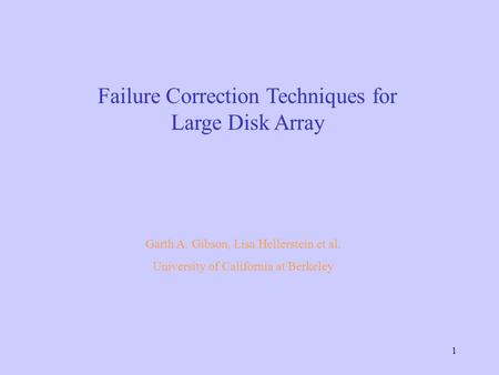 1 Failure Correction Techniques for Large Disk Array Garth A. Gibson, Lisa Hellerstein et al. University of California at Berkeley.
