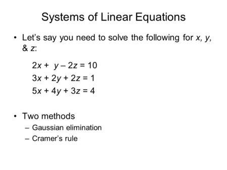 Systems of Linear Equations Let’s say you need to solve the following for x, y, & z: 2x + y – 2z = 10 3x + 2y + 2z = 1 5x + 4y + 3z = 4 Two methods –Gaussian.