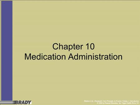 Bledsoe et al., Paramedic Care Principles & Practice Volume 1: Introduction © 2006 by Pearson Education, Inc. Upper Saddle River, NJ Chapter 10 Medication.