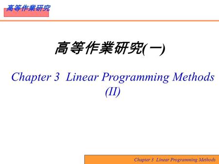 Chapter 3 Linear Programming Methods 高等作業研究 高等作業研究 ( 一 ) Chapter 3 Linear Programming Methods (II)