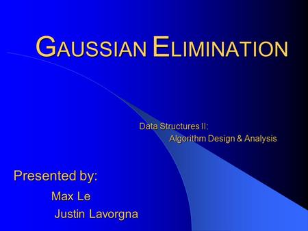 G AUSSIAN E LIMINATION Presented by: Max Le Max Le Justin Lavorgna Data Structures II: Algorithm Design & Analysis Algorithm Design & Analysis.