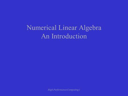 High Performance Computing 1 Numerical Linear Algebra An Introduction.