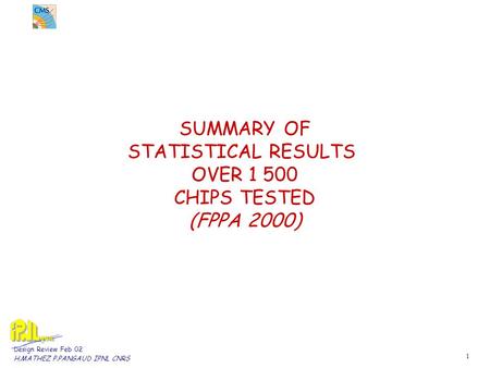 1 Design Review Feb 02 H.MATHEZ P.PANGAUD IPNL CNRS SUMMARY OF STATISTICAL RESULTS OVER 1 500 CHIPS TESTED (FPPA 2000)