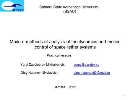 1 Samara State Aerospace University (SSAU) Modern methods of analysis of the dynamics and motion control of space tether systems Practical lessons Yuryi.