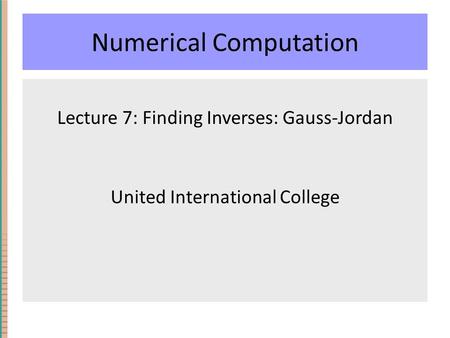 Numerical Computation Lecture 7: Finding Inverses: Gauss-Jordan United International College.