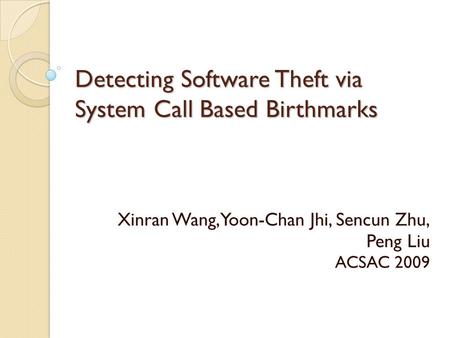 Detecting Software Theft via System Call Based Birthmarks Xinran Wang, Yoon-Chan Jhi, Sencun Zhu, Peng Liu ACSAC 2009.