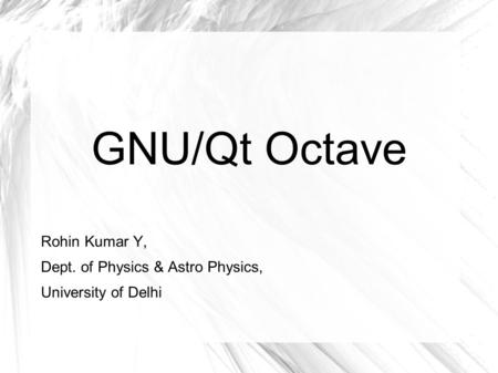 GNU/Qt Octave Rohin Kumar Y, Dept. of Physics & Astro Physics, University of Delhi.