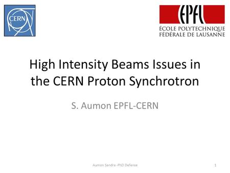 High Intensity Beams Issues in the CERN Proton Synchrotron S. Aumon EPFL-CERN Aumon Sandra -PhD Defense1.