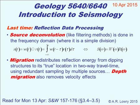Geology 5640/6640 Introduction to Seismology 10 Apr 2015 © A.R. Lowry 2015 Last time: Reflection Data Processing Source deconvolution (like filtering methods)