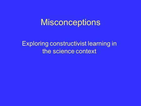 Misconceptions Exploring constructivist learning in the science context.