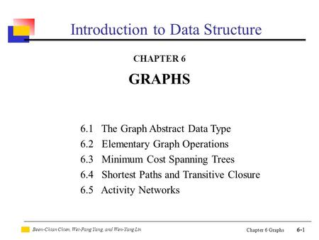 Been-Chian Chien, Wei-Pang Yang, and Wen-Yang Lin 6-1 Chapter 6 Graphs Introduction to Data Structure CHAPTER 6 GRAPHS 6.1 The Graph Abstract Data Type.