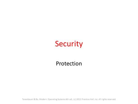 Security Protection Tanenbaum & Bo, Modern Operating Systems:4th ed., (c) 2013 Prentice-Hall, Inc. All rights reserved.