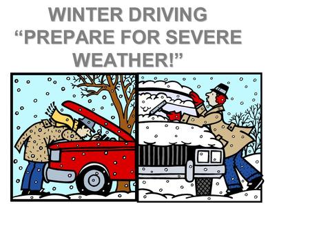 WINTER DRIVING “PREPARE FOR SEVERE WEATHER!” PREPARE FOR WINTER WEATHER  Wipers - Good working order  Windshield Washer Fluid - Fill Up  Anti-freeze.