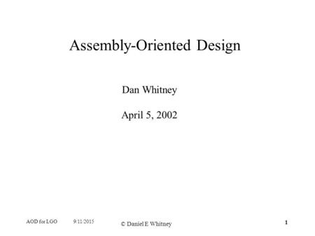AOD for LGO 1 © Daniel E Whitney 9/11/2015 Assembly-Oriented Design Dan Whitney April 5, 2002.