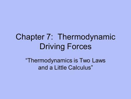 Chapter 7: Thermodynamic Driving Forces “Thermodynamics is Two Laws and a Little Calculus”