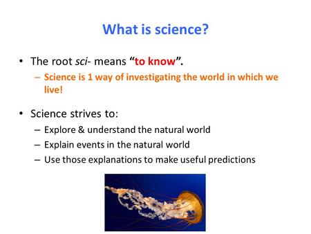 What is science? The root sci- means “to know”. Science strives to: