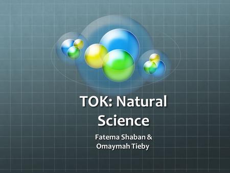 TOK: Natural Science Fatema Shaban & Fatema Shaban & Omaymah Tieby.