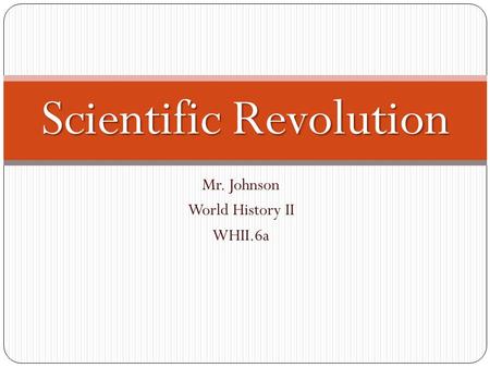 Mr. Johnson World History II WHII.6a Scientific Revolution.