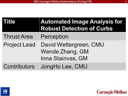 GM-Carnegie Mellon Autonomous Driving CRL TitleAutomated Image Analysis for Robust Detection of Curbs Thrust AreaPerception Project LeadDavid Wettergreen,