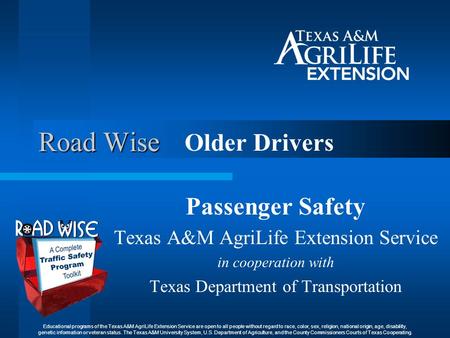 Road Wise Older Drivers Passenger Safety Texas A&M AgriLife Extension Service in cooperation with Texas Department of Transportation Educational programs.