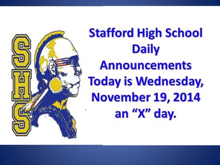 Stafford High School Daily Announcements Today is Wednesday, November 19, 2014 an “X” day. Stafford High School Daily Announcements Today is Wednesday,