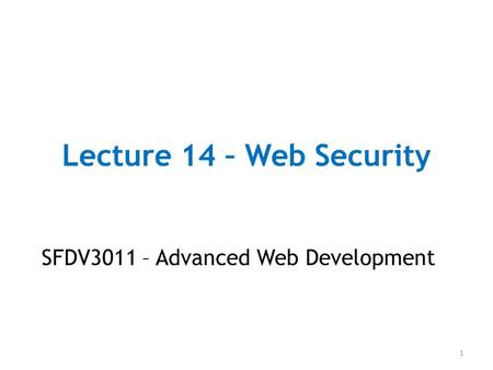 Lecture 14 – Web Security SFDV3011 – Advanced Web Development 1.