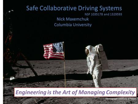 Safe Collaborative Driving Systems NSF 1035178 and 1329593 Nick Maxemchuk Columbia University Engineering is the Art of Managing Complexity Photograph.