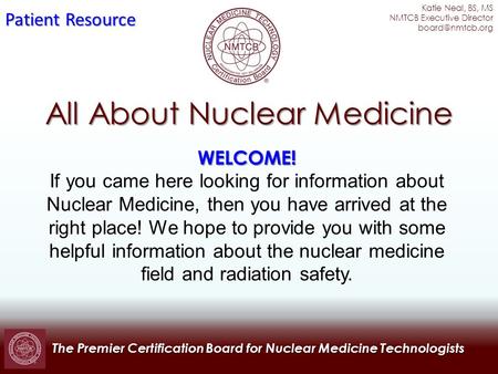 The Premier Certification Board for Nuclear Medicine Technologists All About Nuclear Medicine WELCOME! If you came here looking for information about Nuclear.