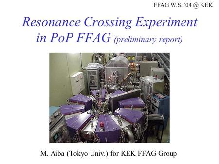 Resonance Crossing Experiment in PoP FFAG (preliminary report) M. Aiba (Tokyo Univ.) for KEK FFAG Group FFAG W.S. KEK.