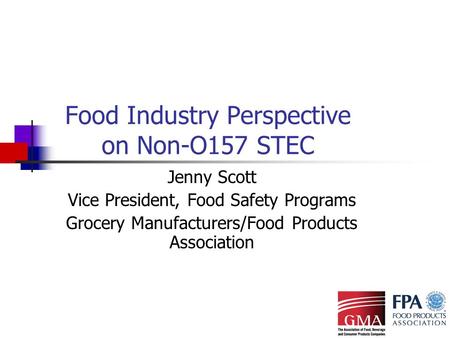 Food Industry Perspective on Non-O157 STEC Jenny Scott Vice President, Food Safety Programs Grocery Manufacturers/Food Products Association.