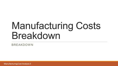 Dimensioning & Tolerances 2 Manufacturing Costs Breakdown BREAKDOWN Manufacturing Cost Analysis 3.