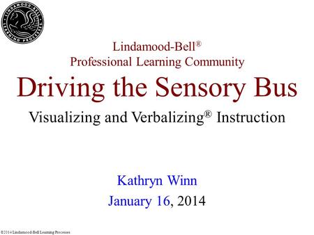 ©2014 Lindamood-Bell Learning Processes Lindamood-Bell ® Professional Learning Community Driving the Sensory Bus Kathryn Winn January 16, 2014 Visualizing.