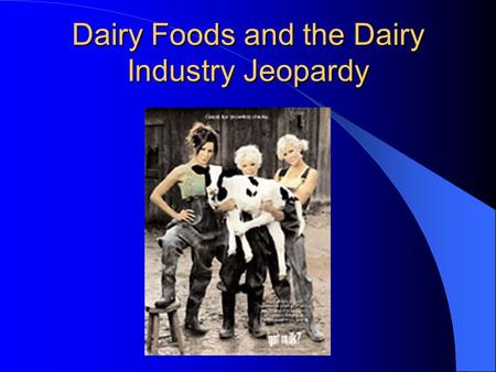 Dairy Foods and the Dairy Industry Jeopardy Jeopardy With your host, Mr. Hol Stein “Dairy Products and the Dairy foods CDE”