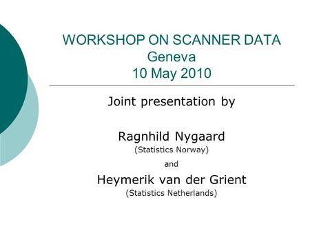 WORKSHOP ON SCANNER DATA Geneva 10 May 2010 Joint presentation by Ragnhild Nygaard (Statistics Norway) and Heymerik van der Grient (Statistics Netherlands)